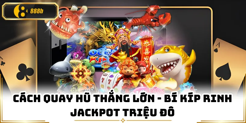 Cách Quay Hũ Thắng Lớn - Bí Kíp Rinh Jackpot Triệu Đô