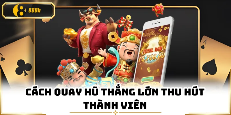Cách quay hũ thắng lớn thu hút thành viên