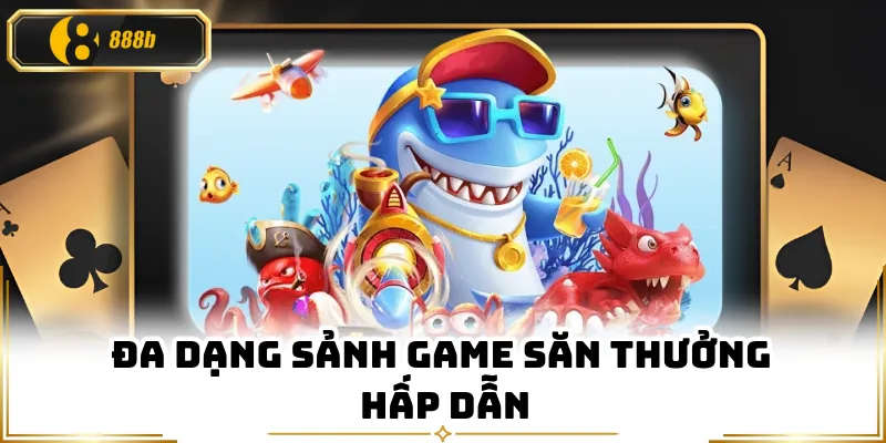 Đa dạng sảnh game săn thưởng hấp dẫn