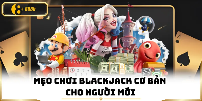 Mẹo chơi Blackjack cơ bản cho người mới