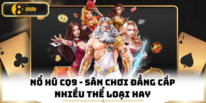 Nổ Hũ CQ9 - Sân Chơi Đẳng Cấp Nhiều Thể Loại Hay