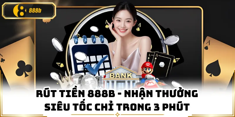 Rút Tiền 888B - Nhận Thưởng Siêu Tốc Chỉ Trong 3 Phút