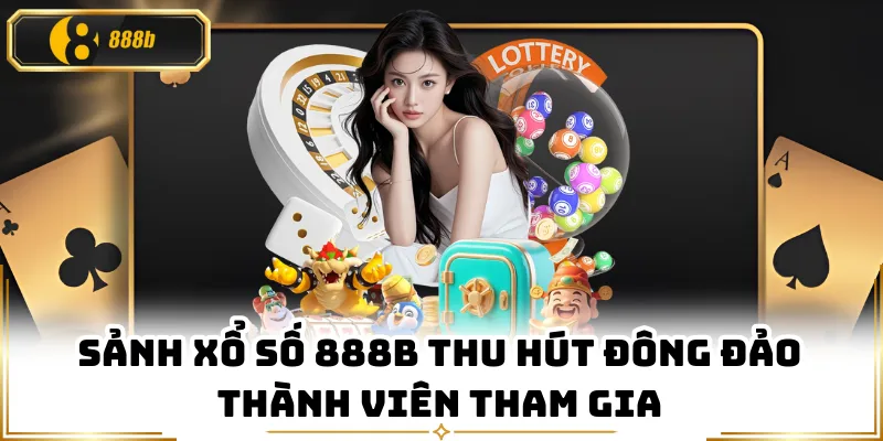 Sảnh xổ số 888B thu hút đông đảo thành viên tham gia